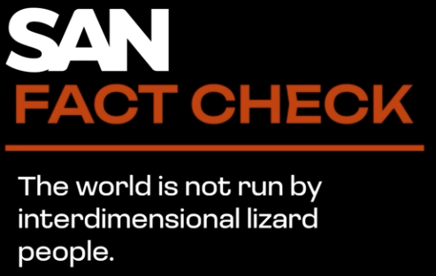 SAN FACT CHECK
Streck
The world is not run by interdimensional lizard people.